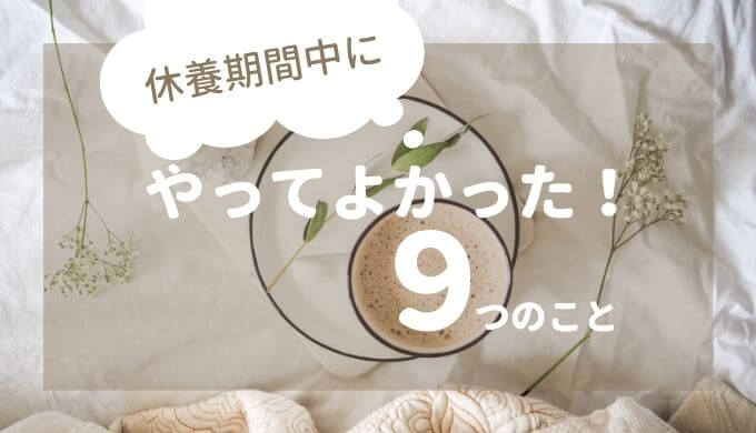 休養期間中にやってよかった9つのこと